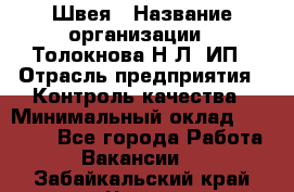 Швея › Название организации ­ Толокнова Н.Л, ИП › Отрасль предприятия ­ Контроль качества › Минимальный оклад ­ 28 000 - Все города Работа » Вакансии   . Забайкальский край,Чита г.